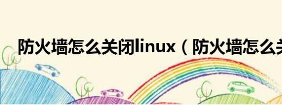 防火墙怎么关闭linux（防火墙怎么关闭）