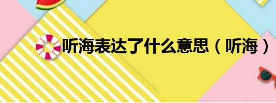 听海表达了什么意思（听海）