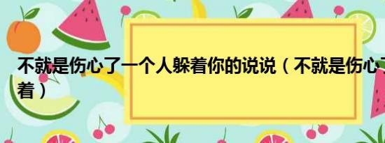 不就是伤心了一个人躲着你的说说（不就是伤心了一个人躲着）