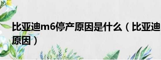 比亚迪m6停产原因是什么（比亚迪m6停产原因）