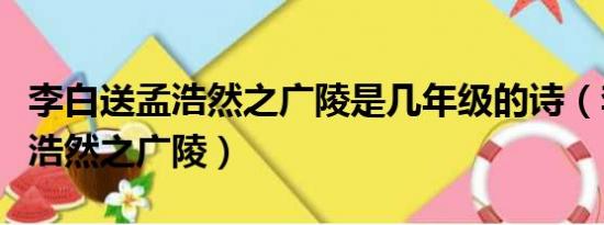 李白送孟浩然之广陵是几年级的诗（李白送孟浩然之广陵）