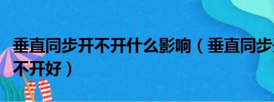 垂直同步开不开什么影响（垂直同步开好还是不开好）