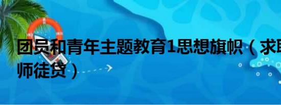 团员和青年主题教育1思想旗帜（求职青年陷师徒贷）