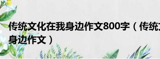 传统文化在我身边作文800字（传统文化在我身边作文）