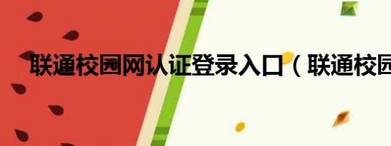 联通校园网认证登录入口（联通校园网）