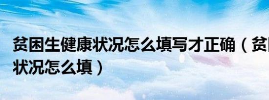 贫困生健康状况怎么填写才正确（贫困生健康状况怎么填）