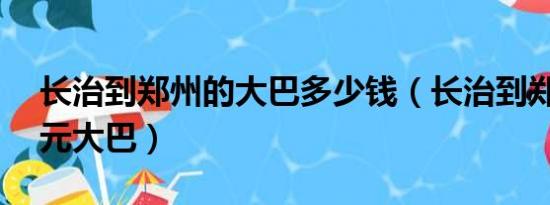 长治到郑州的大巴多少钱（长治到郑州的30元大巴）