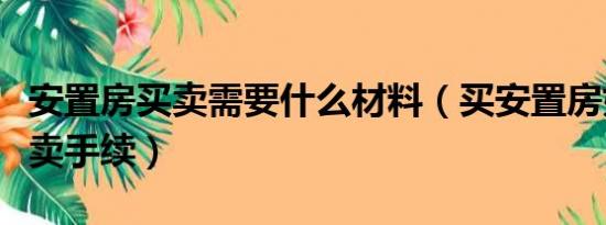 安置房买卖需要什么材料（买安置房如何办买卖手续）