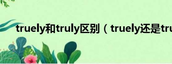 truely和truly区别（truely还是truly）