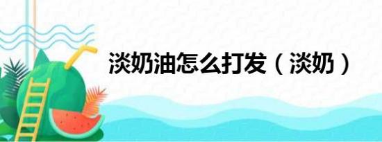 淡奶油怎么打发（淡奶）