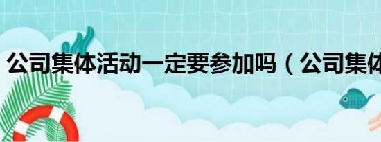 公司集体活动一定要参加吗（公司集体活动）