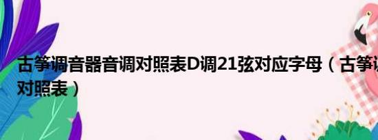 古筝调音器音调对照表D调21弦对应字母（古筝调音器音调对照表）