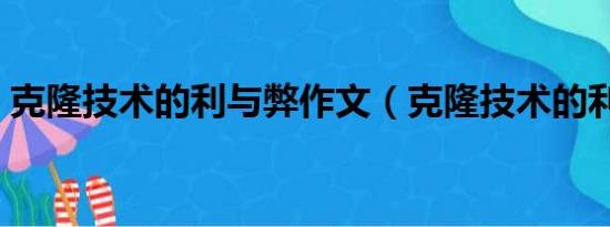 克隆技术的利与弊作文（克隆技术的利与弊）