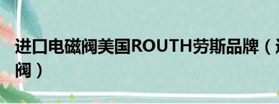 进口电磁阀美国ROUTH劳斯品牌（进口电磁阀）