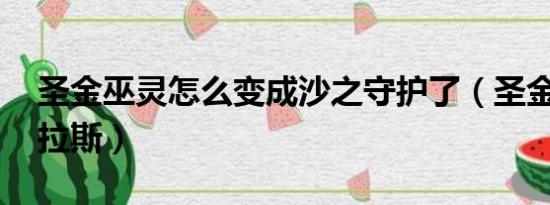 圣金巫灵怎么变成沙之守护了（圣金巫灵 泽拉斯）