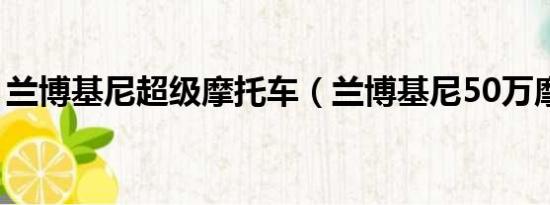 兰博基尼超级摩托车（兰博基尼50万摩托车）