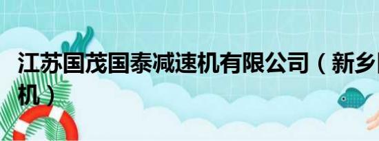 江苏国茂国泰减速机有限公司（新乡国泰减速机）