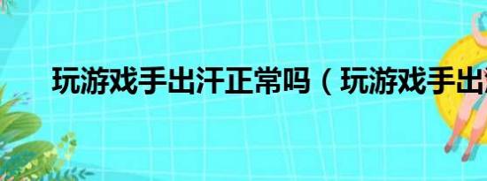 玩游戏手出汗正常吗（玩游戏手出汗）