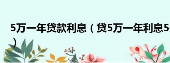 5万一年贷款利息（贷5万一年利息5000高吗）