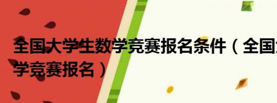 全国大学生数学竞赛报名条件（全国大学生数学竞赛报名）