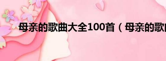 母亲的歌曲大全100首（母亲的歌曲）