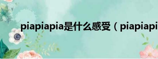 piapiapia是什么感受（piapiapia）