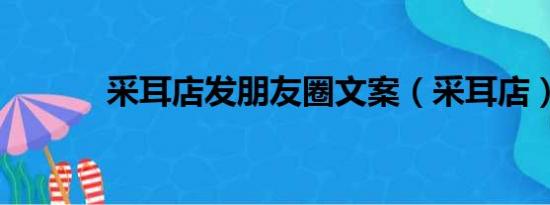 采耳店发朋友圈文案（采耳店）