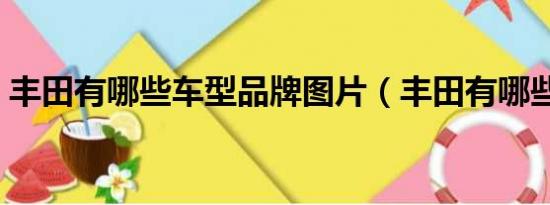 丰田有哪些车型品牌图片（丰田有哪些车型）