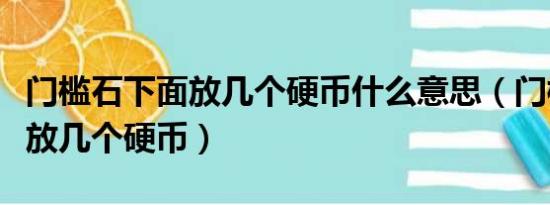 门槛石下面放几个硬币什么意思（门槛石下面放几个硬币）