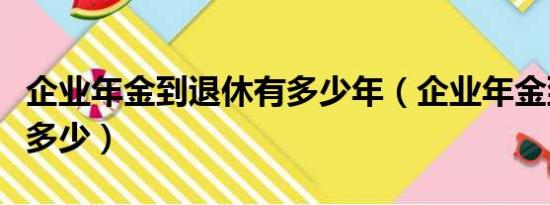 企业年金到退休有多少年（企业年金到退休有多少）