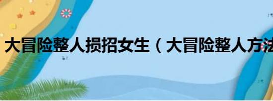 大冒险整人损招女生（大冒险整人方法损招）