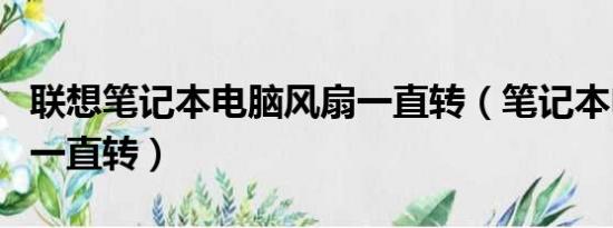 联想笔记本电脑风扇一直转（笔记本电脑风扇一直转）