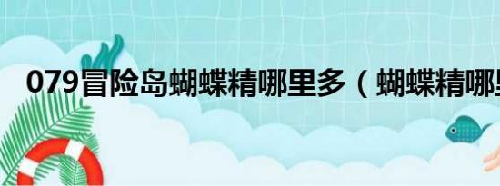 079冒险岛蝴蝶精哪里多（蝴蝶精哪里多）