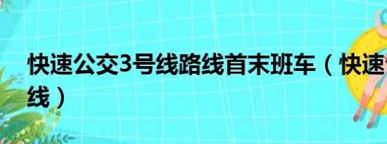 快速公交3号线路线首末班车（快速公交3号线）