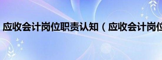 应收会计岗位职责认知（应收会计岗位职责）