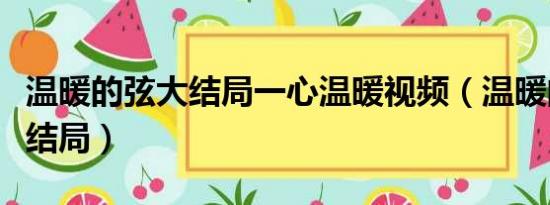 温暖的弦大结局一心温暖视频（温暖的弦一心结局）