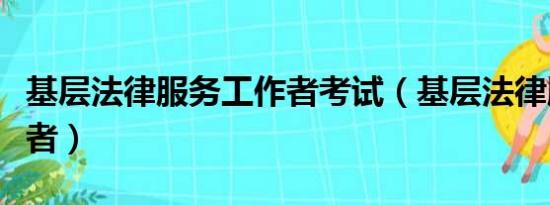 基层法律服务工作者考试（基层法律服务工作者）