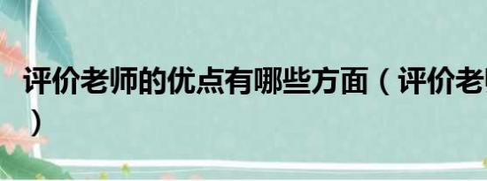 评价老师的优点有哪些方面（评价老师的优点）