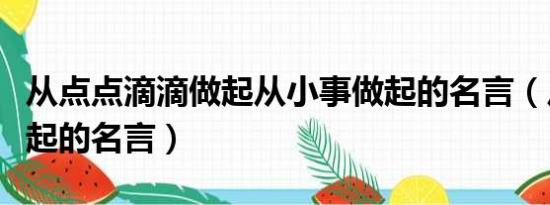 从点点滴滴做起从小事做起的名言（从小事做起的名言）