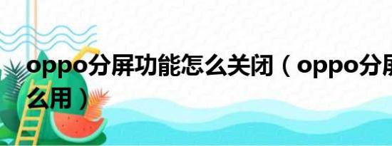 oppo分屏功能怎么关闭（oppo分屏功能怎么用）