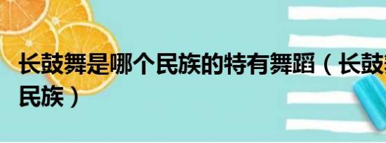 长鼓舞是哪个民族的特有舞蹈（长鼓舞是哪个民族）