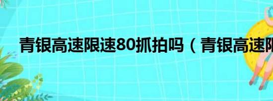 青银高速限速80抓拍吗（青银高速限速）