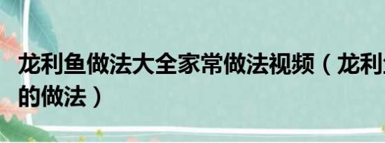 龙利鱼做法大全家常做法视频（龙利鱼最简单的做法）