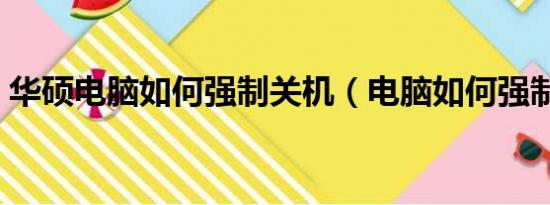 华硕电脑如何强制关机（电脑如何强制关机）