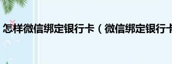 怎样微信绑定银行卡（微信绑定银行卡失败）