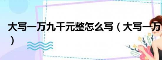 大写一万九千元整怎么写（大写一万元怎么写）