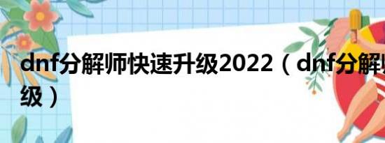 dnf分解师快速升级2022（dnf分解师快速升级）