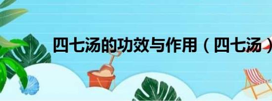 四七汤的功效与作用（四七汤）