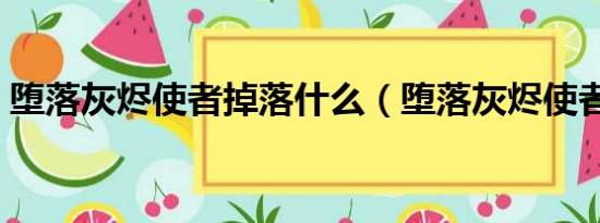 堕落灰烬使者掉落什么（堕落灰烬使者掉落）