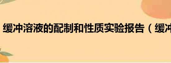 缓冲溶液的配制和性质实验报告（缓冲溶液）